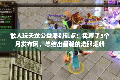 散人玩天龙公益服别乱点!我蹲了3个月发布网,总结出最稳的选服逻辑 散人玩天龙公益服别乱点!我蹲了3个月发布网,总结出最稳的选服逻辑