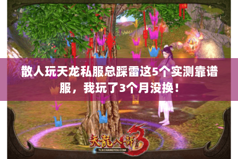 散人玩天龙私服总踩雷这5个实测靠谱服,我玩了3个月没换! 散人玩天龙私服总踩雷这5个实测靠谱服,我玩了3个月没换!