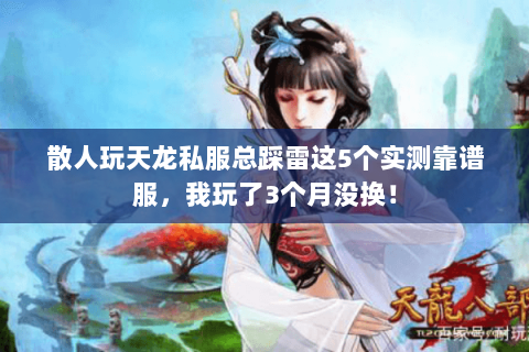 散人玩天龙私服总踩雷这5个实测靠谱服,我玩了3个月没换! 散人玩天龙私服总踩雷这5个实测靠谱服,我玩了3个月没换!