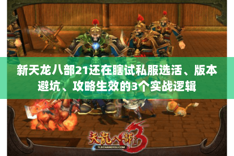 新天龙八部21还在瞎试私服选活、版本避坑、攻略生效的3个实战逻辑