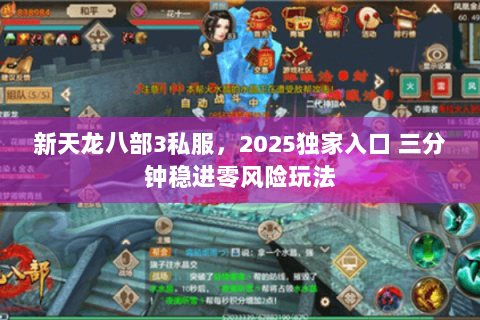 新天龙八部3私服，2025独家入口 三分钟稳进零风险玩法