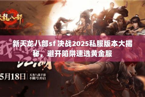 新天龙八部sf 决战2025私服版本大揭秘,避开陷阱速选黄金服 新天龙八部sf 决战2025私服版本大揭秘,避开陷阱速选黄金服