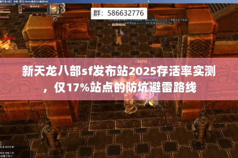 新天龙八部sf发布站2025存活率实测，仅17%站点的防坑避雷路线