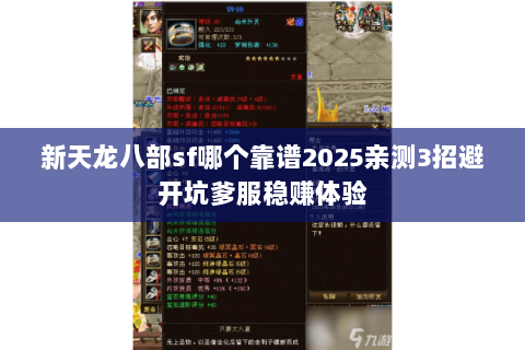 新天龙八部sf哪个靠谱2025亲测3招避开坑爹服稳赚体验