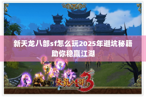 新天龙八部sf怎么玩2025年避坑秘籍助你稳赢江湖 新天龙八部sf怎么玩2025年避坑秘籍助你稳赢江湖