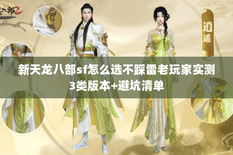 新天龙八部sf怎么选不踩雷老玩家实测3类版本+避坑清单