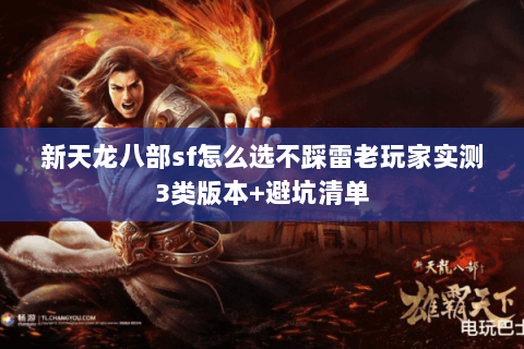 新天龙八部sf怎么选不踩雷老玩家实测3类版本+避坑清单