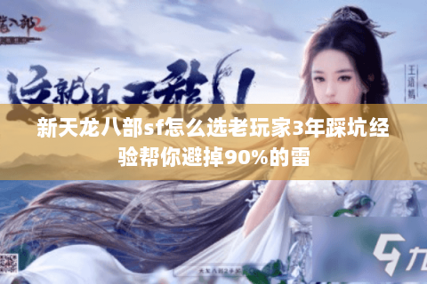 新天龙八部sf怎么选老玩家3年踩坑经验帮你避掉90%的雷 新天龙八部sf怎么选老玩家3年踩坑经验帮你避掉90%的雷