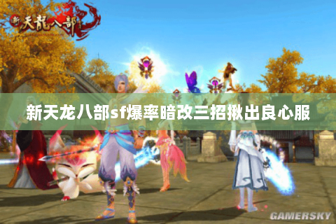 新天龙八部sf爆率暗改三招揪出良心服 新天龙八部sf爆率暗改三招揪出良心服