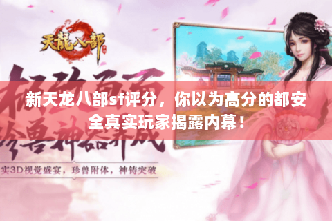 新天龙八部sf评分,你以为高分的都安全真实玩家揭露内幕! 新天龙八部sf评分,你以为高分的都安全真实玩家揭露内幕!