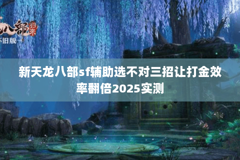 新天龙八部sf辅助选不对三招让打金效率翻倍2025实测 新天龙八部sf辅助选不对三招让打金效率翻倍2025实测
