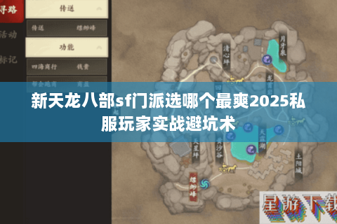 新天龙八部sf门派选哪个最爽2025私服玩家实战避坑术 新天龙八部sf门派选哪个最爽2025私服玩家实战避坑术