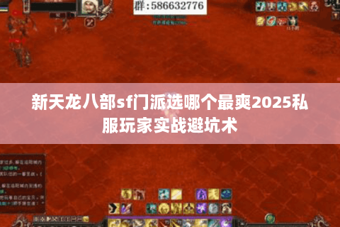 新天龙八部sf门派选哪个最爽2025私服玩家实战避坑术 新天龙八部sf门派选哪个最爽2025私服玩家实战避坑术