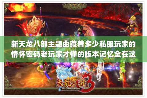 新天龙八部主题曲藏着多少私服玩家的情怀密码老玩家才懂的版本记忆全在这