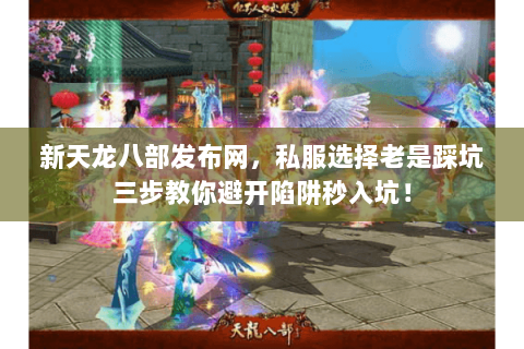 新天龙八部发布网,私服选择老是踩坑三步教你避开陷阱秒入坑! 新天龙八部发布网,私服选择老是踩坑三步教你避开陷阱秒入坑!