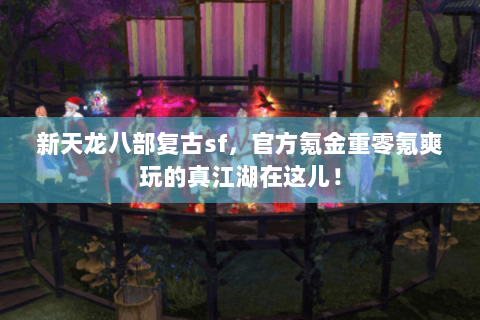 新天龙八部复古sf，官方氪金重零氪爽玩的真江湖在这儿！