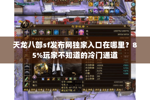 天龙八部sf发布网独家入口在哪里?85%玩家不知道的冷门通道 天龙八部sf发布网独家入口在哪里?85%玩家不知道的冷门通道