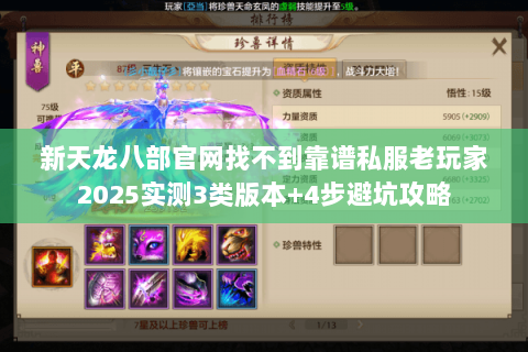 新天龙八部官网找不到靠谱私服老玩家2025实测3类版本+4步避坑攻略 新天龙八部官网找不到靠谱私服老玩家2025实测3类版本+4步避坑攻略