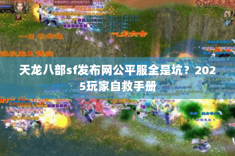 天龙八部sf发布网公平服全是坑?2025玩家自救手册 天龙八部sf发布网公平服全是坑?2025玩家自救手册