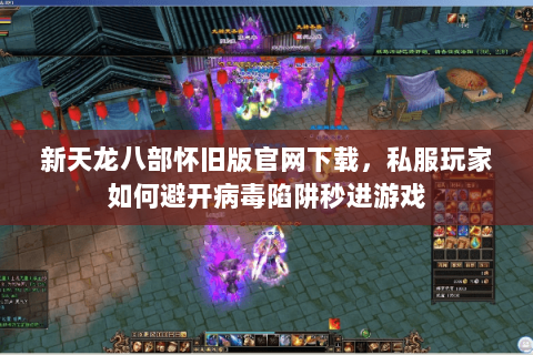 新天龙八部怀旧版官网下载,私服玩家如何避开病毒陷阱秒进游戏 新天龙八部怀旧版官网下载,私服玩家如何避开病毒陷阱秒进游戏