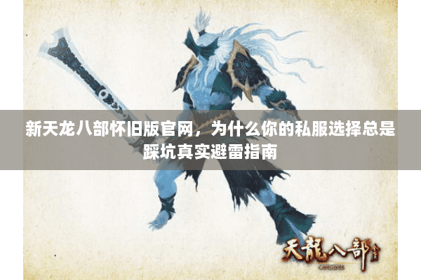 新天龙八部怀旧版官网,为什么你的私服选择总是踩坑真实避雷指南 新天龙八部怀旧版官网,为什么你的私服选择总是踩坑真实避雷指南