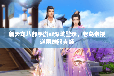 新天龙八部手游sf深坑警示,老鸟亲授避雷选服真经 新天龙八部手游sf深坑警示,老鸟亲授避雷选服真经