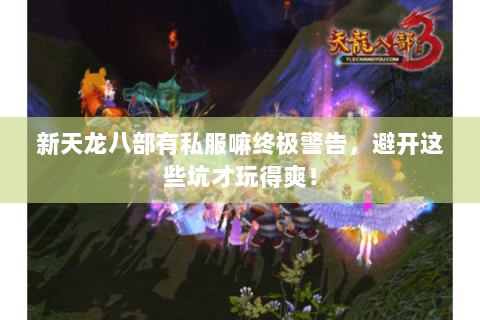 新天龙八部有私服嘛终极警告,避开这些坑才玩得爽! 新天龙八部有私服嘛终极警告,避开这些坑才玩得爽!