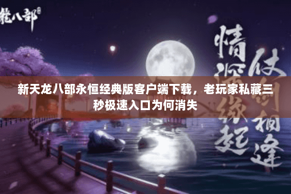 新天龙八部永恒经典版客户端下载，老玩家私藏三秒极速入口为何消失