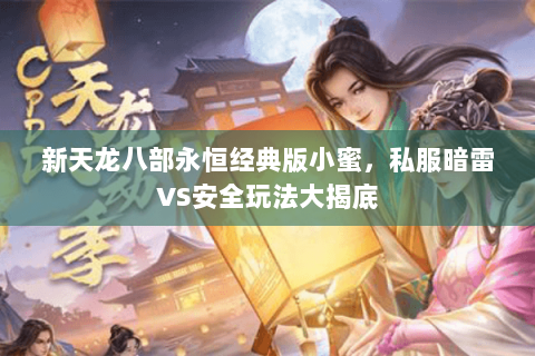 新天龙八部永恒经典版小蜜,私服暗雷VS安全玩法大揭底 新天龙八部永恒经典版小蜜,私服暗雷VS安全玩法大揭底