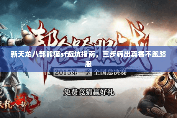 新天龙八部熊猫sf避坑指南,三步筛出真香不跑路服 新天龙八部熊猫sf避坑指南,三步筛出真香不跑路服