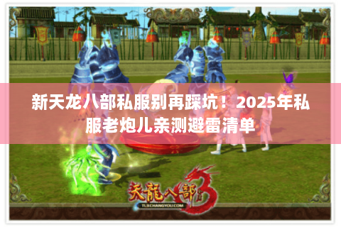 新天龙八部私服别再踩坑!2025年私服老炮儿亲测避雷清单 新天龙八部私服别再踩坑!2025年私服老炮儿亲测避雷清单