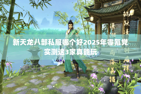 新天龙八部私服哪个好2025年零氪党实测这3家真能玩