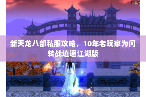 新天龙八部私服攻略,10年老玩家为何转战逍遥江湖版 新天龙八部私服攻略,10年老玩家为何转战逍遥江湖版