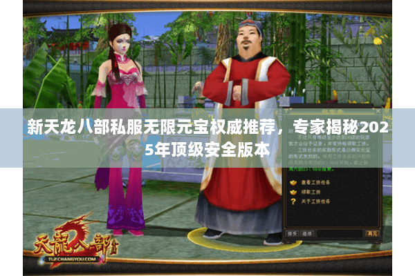 新天龙八部私服无限元宝权威推荐，专家揭秘2025年顶级安全版本