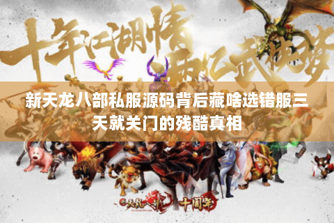 新天龙八部私服源码背后藏啥选错服三天就关门的残酷真相 新天龙八部私服源码背后藏啥选错服三天就关门的残酷真相
