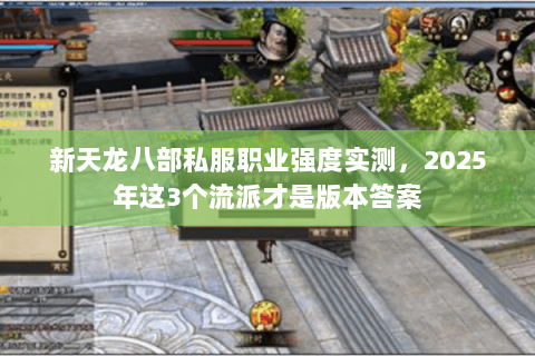 新天龙八部私服职业强度实测,2025年这3个流派才是版本答案 新天龙八部私服职业强度实测,2025年这3个流派才是版本答案