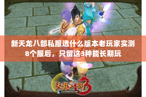 新天龙八部私服选什么版本老玩家实测8个服后,只留这3种能长期玩 新天龙八部私服选什么版本老玩家实测8个服后,只留这3种能长期玩