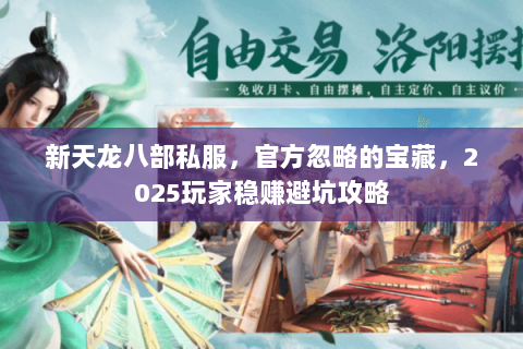 新天龙八部私服,官方忽略的宝藏,2025玩家稳赚避坑攻略 新天龙八部私服,官方忽略的宝藏,2025玩家稳赚避坑攻略
