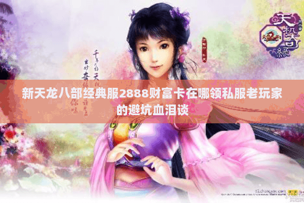 新天龙八部经典服2888财富卡在哪领私服老玩家的避坑血泪谈