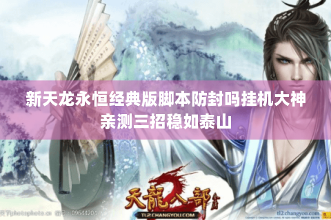 新天龙永恒经典版脚本防封吗挂机大神亲测三招稳如泰山 新天龙永恒经典版脚本防封吗挂机大神亲测三招稳如泰山