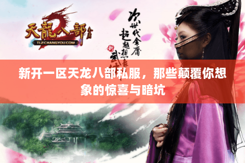 新开一区天龙八部私服,那些颠覆你想象的惊喜与暗坑 新开一区天龙八部私服,那些颠覆你想象的惊喜与暗坑