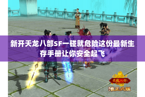 新开天龙八部SF一碰就危险这份最新生存手册让你安全起飞 新开天龙八部SF一碰就危险这份最新生存手册让你安全起飞
