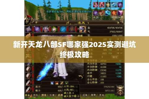 新开天龙八部SF哪家强2025实测避坑终极攻略 新开天龙八部SF哪家强2025实测避坑终极攻略