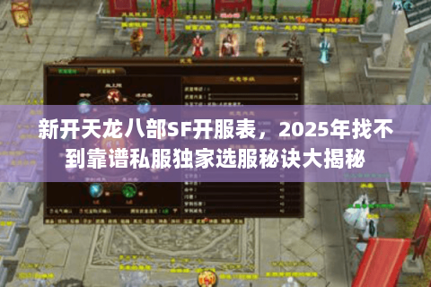 新开天龙八部SF开服表,2025年找不到靠谱私服独家选服秘诀大揭秘 新开天龙八部SF开服表,2025年找不到靠谱私服独家选服秘诀大揭秘