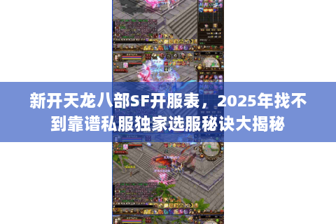 新开天龙八部SF开服表,2025年找不到靠谱私服独家选服秘诀大揭秘 新开天龙八部SF开服表,2025年找不到靠谱私服独家选服秘诀大揭秘