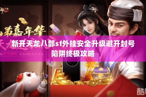 新开天龙八部sf外挂安全升级避开封号陷阱终极攻略 新开天龙八部sf外挂安全升级避开封号陷阱终极攻略