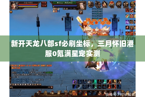 新开天龙八部sf必刷坐标,三月怀旧港服0氪满星宠实测 新开天龙八部sf必刷坐标,三月怀旧港服0氪满星宠实测
