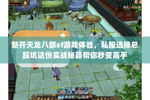 新开天龙八部sf游戏体验,私服选择总踩坑这份实战秘籍帮你秒变高手 新开天龙八部sf游戏体验,私服选择总踩坑这份实战秘籍帮你秒变高手
