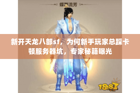 新开天龙八部sf，为何新手玩家总踩卡顿服务器坑，专家秘籍曝光