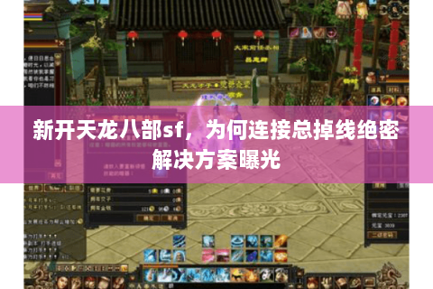新开天龙八部sf,为何连接总掉线绝密解决方案曝光 新开天龙八部sf,为何连接总掉线绝密解决方案曝光